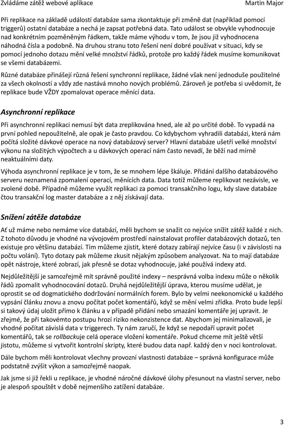 Na druhou stranu toto řešení není dobré používat v situaci, kdy se pomocí jednoho dotazu mění velké množství řádků, protože pro každý řádek musíme komunikovat se všemi databázemi.