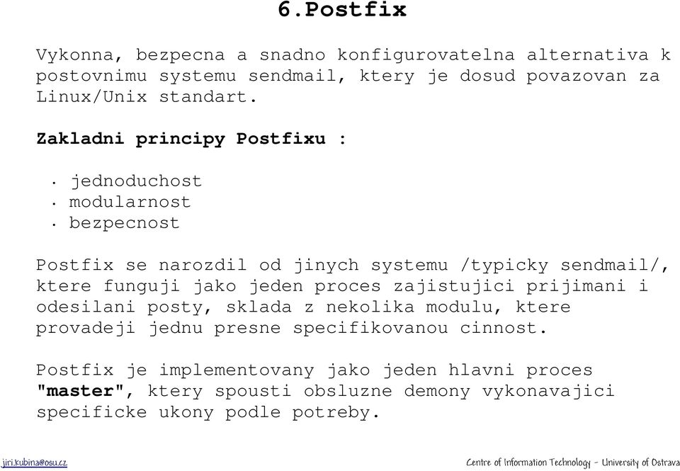 Zakladni principy Postfixu : jednoduchost modularnost bezpecnost Postfix se narozdil od jinych systemu /typicky sendmail/, ktere funguji