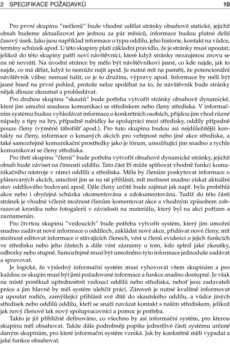 U této skupiny platí základní pravidlo, že je stránky musí upoutat, jelikož do této skupiny patří noví návštěvníci, které když stránky nezaujmou znovu se na ně nevrátí.