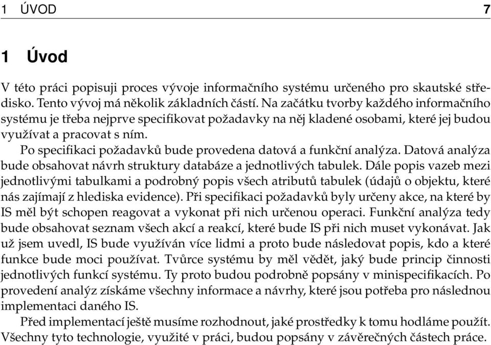 Po specifikaci požadavků bude provedena datová a funkční analýza. Datová analýza bude obsahovat návrh struktury databáze a jednotlivých tabulek.