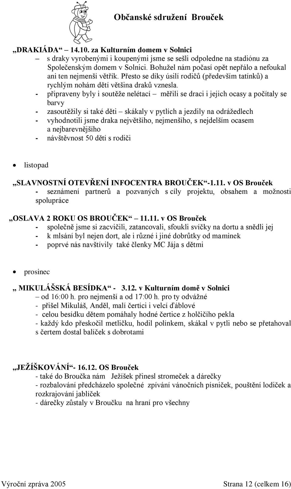 - připraveny byly i soutěže nelétací měřili se draci i jejich ocasy a počítaly se barvy - zasoutěžily si také děti skákaly v pytlích a jezdily na odrážedlech - vyhodnotili jsme draka největšího,