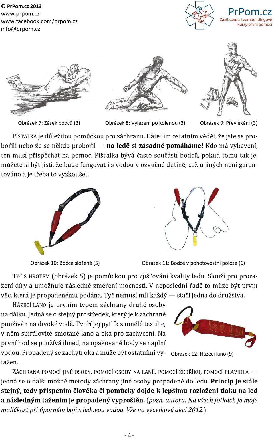 Píšťalka bývá často součástí bodců, pokud tomu tak je, můžete si být jisti, že bude fungovat i s vodou v ozvučné dutině, což u jiných není garantováno a je třeba to vyzkoušet.