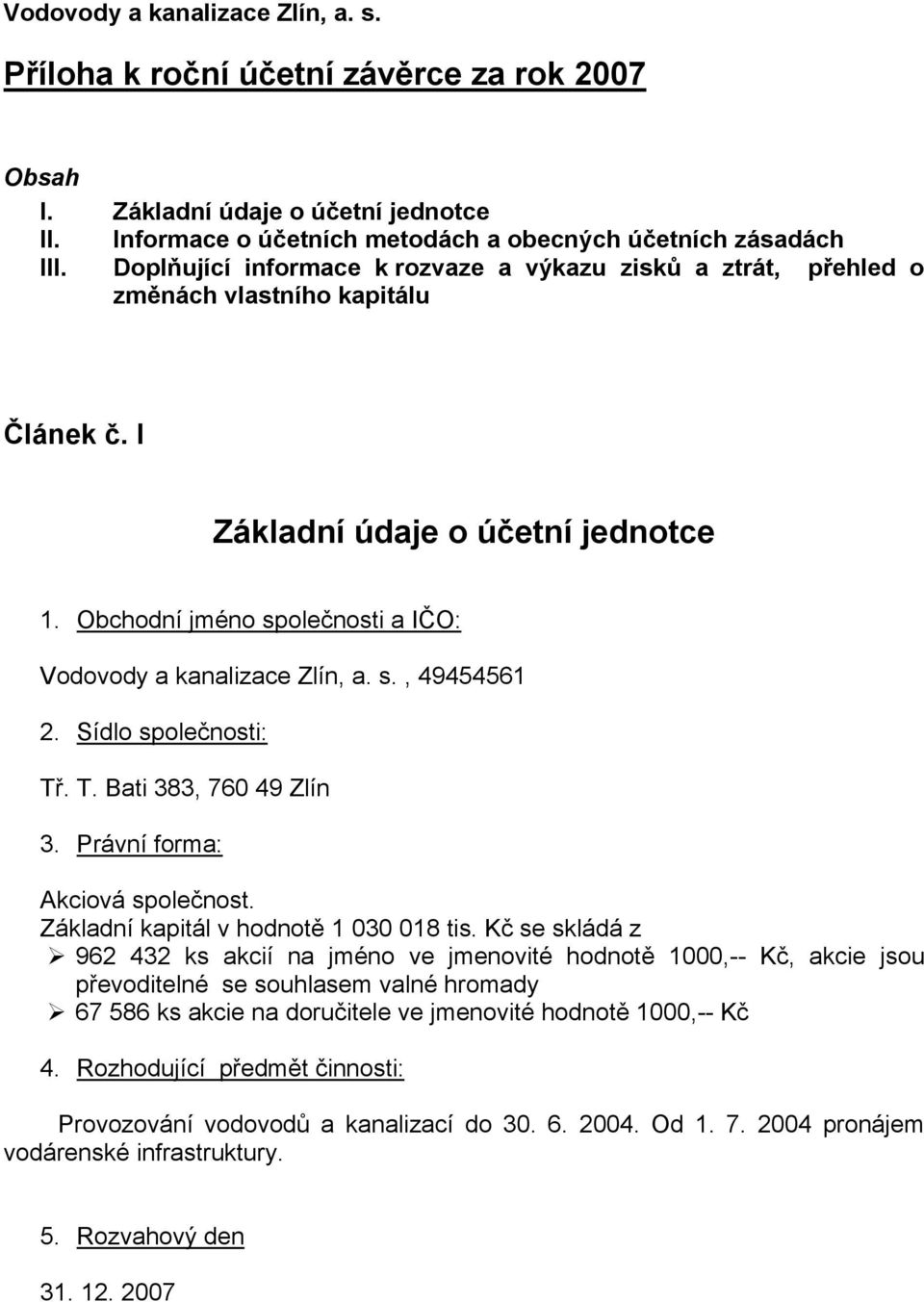 Obchodní jméno společnosti a IČO: Vodovody a kanalizace Zlín, a. s., 49454561 2. Sídlo společnosti: Tř. T. Bati 383, 760 49 Zlín 3. Právní forma: Akciová společnost.