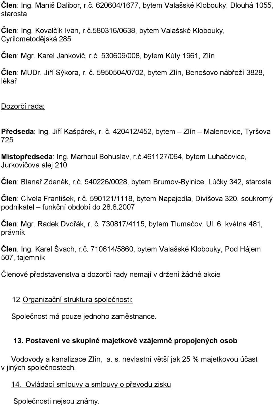 Marhoul Bohuslav, r.č.461127/064, bytem Luhačovice, Jurkovičova alej 210 Člen: Blanař Zdeněk, r.č. 540226/0028, bytem Brumov-Bylnice, Lúčky 342, starosta Člen: Cívela František, r.č. 590121/1118, bytem Napajedla, Divišova 320, soukromý podnikatel funkční období do 28.