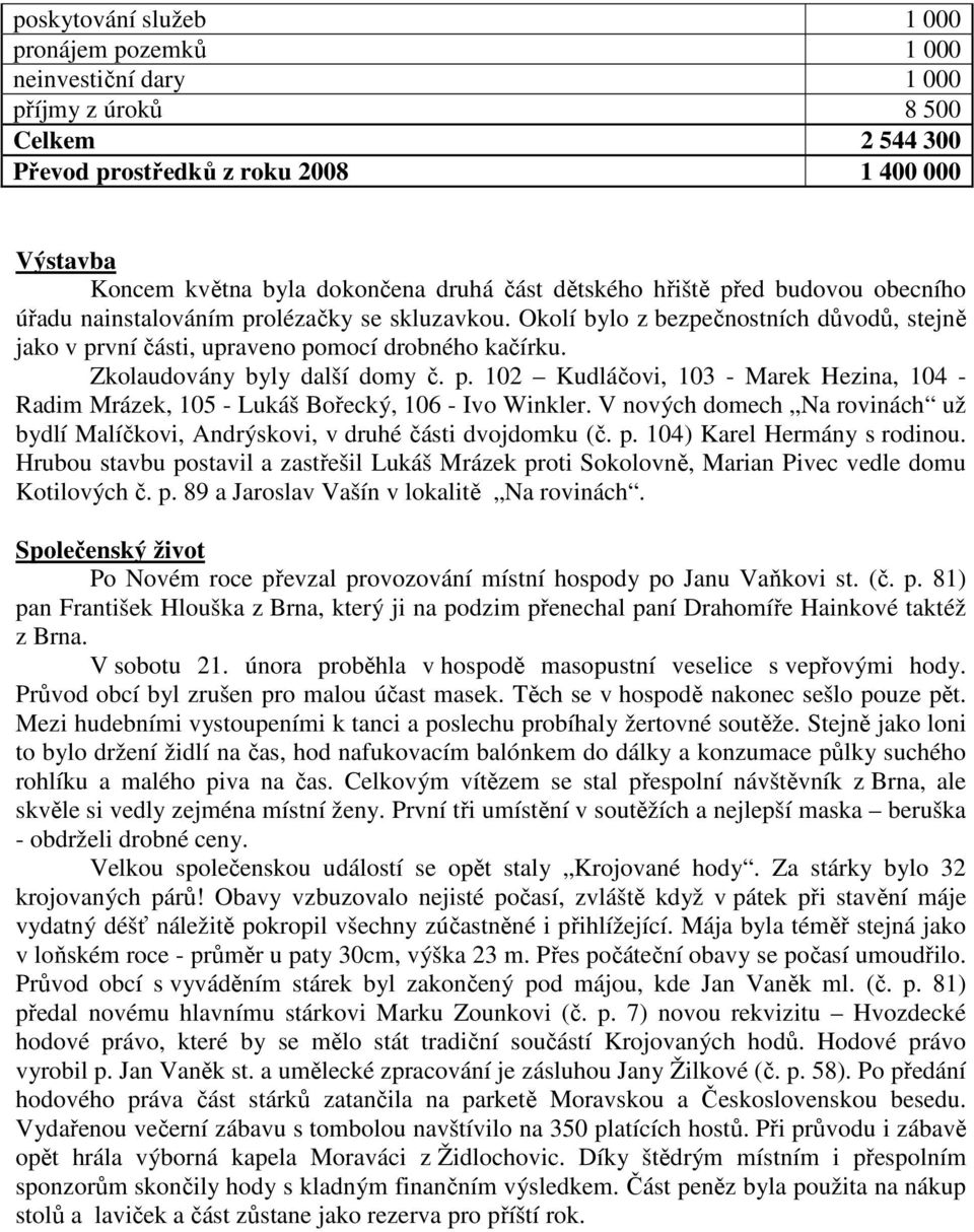 Zkolaudovány byly další domy č. p. 102 Kudláčovi, 103 - Marek Hezina, 104 - Radim Mrázek, 105 - Lukáš Bořecký, 106 - Ivo Winkler.