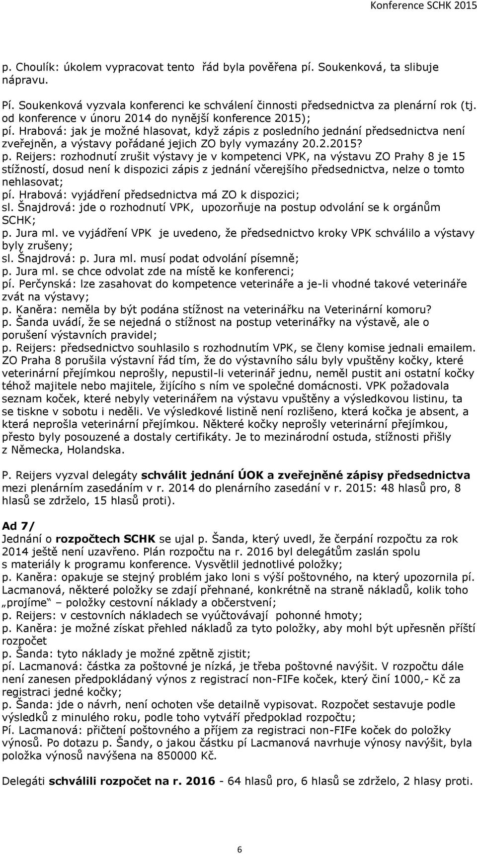 2.2015? p. Reijers: rozhodnutí zrušit výstavy je v kompetenci VPK, na výstavu ZO Prahy 8 je 15 stížností, dosud není k dispozici zápis z jednání včerejšího předsednictva, nelze o tomto nehlasovat; pí.