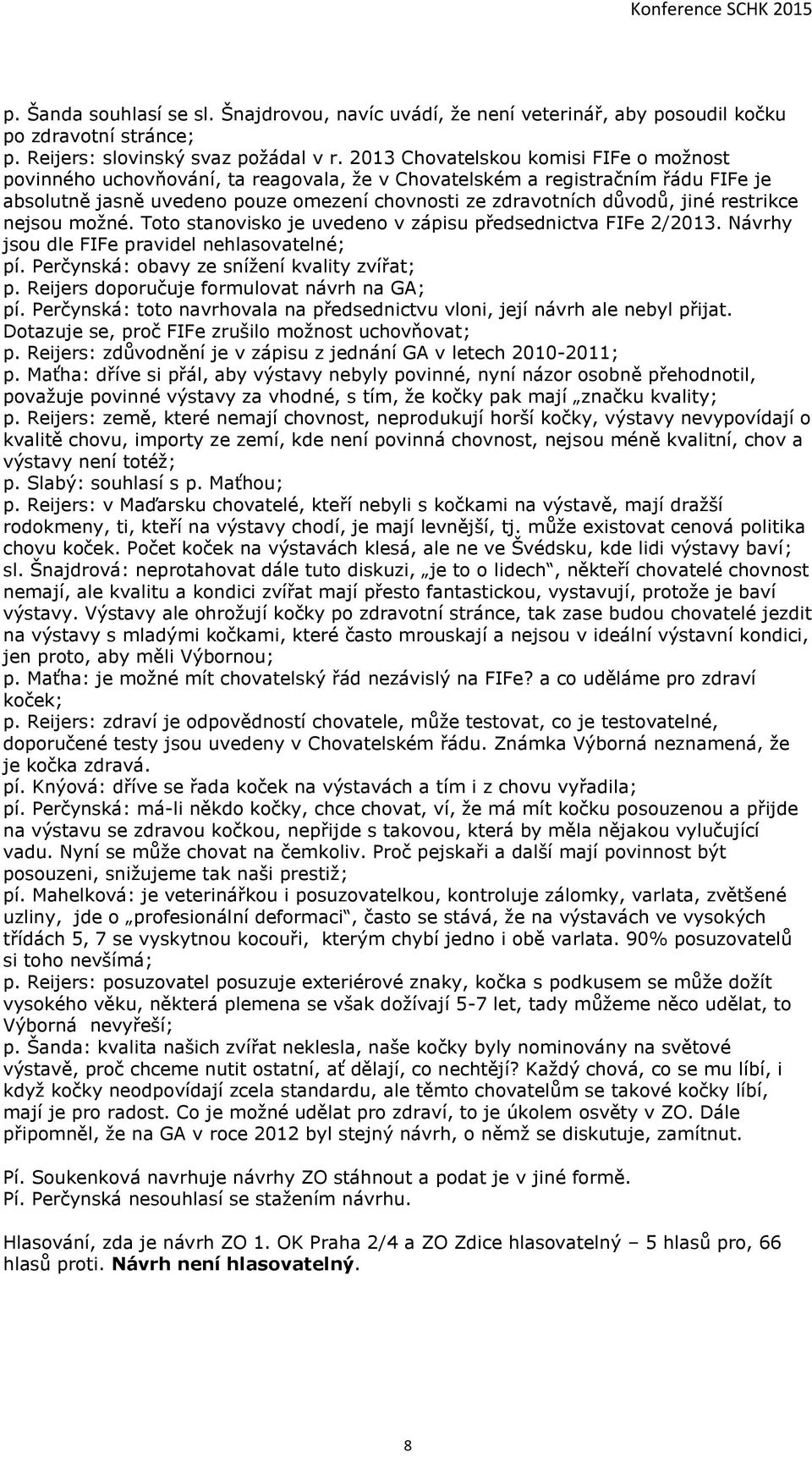 restrikce nejsou možné. Toto stanovisko je uvedeno v zápisu předsednictva FIFe 2/2013. Návrhy jsou dle FIFe pravidel nehlasovatelné; pí. Perčynská: obavy ze snížení kvality zvířat; p.