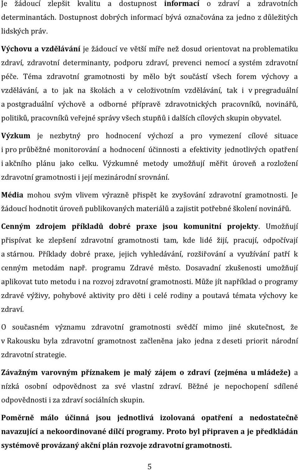 Téma zdravotní gramotnosti by mělo být součástí všech forem výchovy a vzdělávání, a to jak na školách a v celoživotním vzdělávání, tak i v pregraduální a postgraduální výchově a odborné přípravě