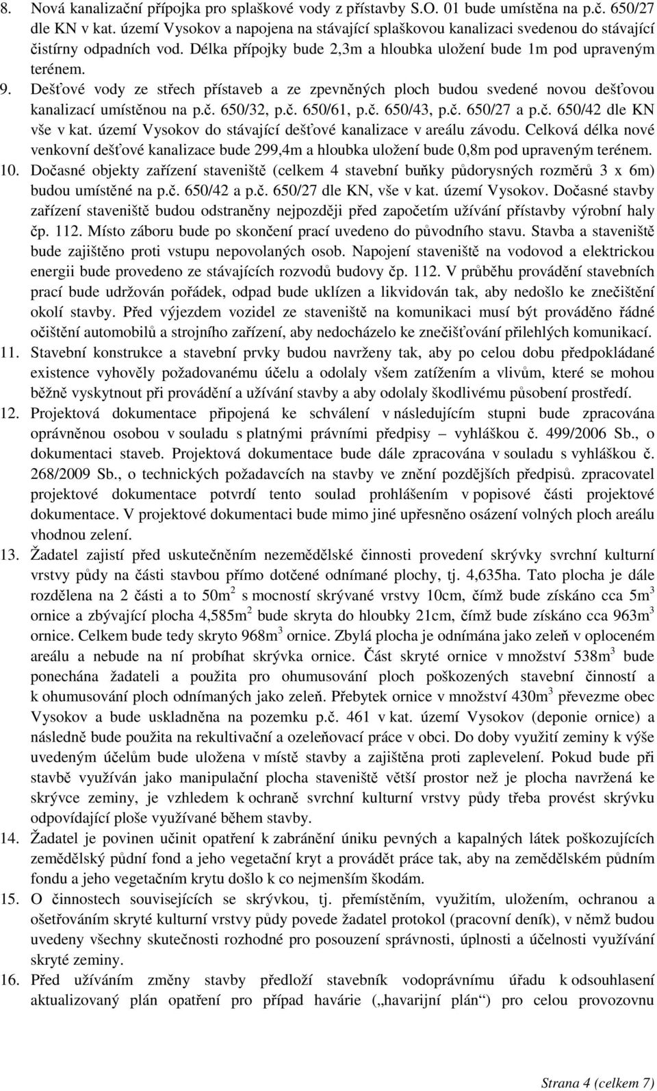 Deš ové vody ze st ech p ístaveb a ze zpevn ných ploch budou svedené novou deš ovou kanalizací umíst nou na p.. 650/32, p.. 650/61, p.. 650/43, p.. 650/27 a p.. 650/42 dle KN vše v kat.