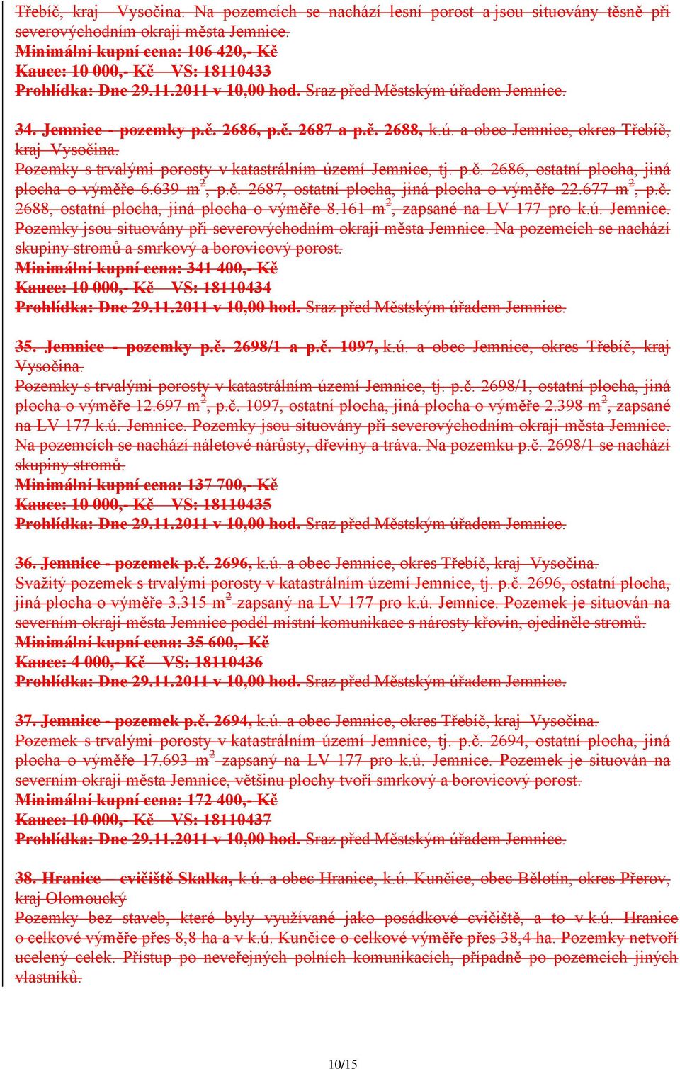 ú. a obec Jemnice, okres Třebíč, kraj Vysočina. Pozemky s trvalými porosty v katastrálním území Jemnice, tj. p.č. 2686, ostatní plocha, jiná plocha o výměře 6.639 m 2, p.č. 2687, ostatní plocha, jiná plocha o výměře 22.