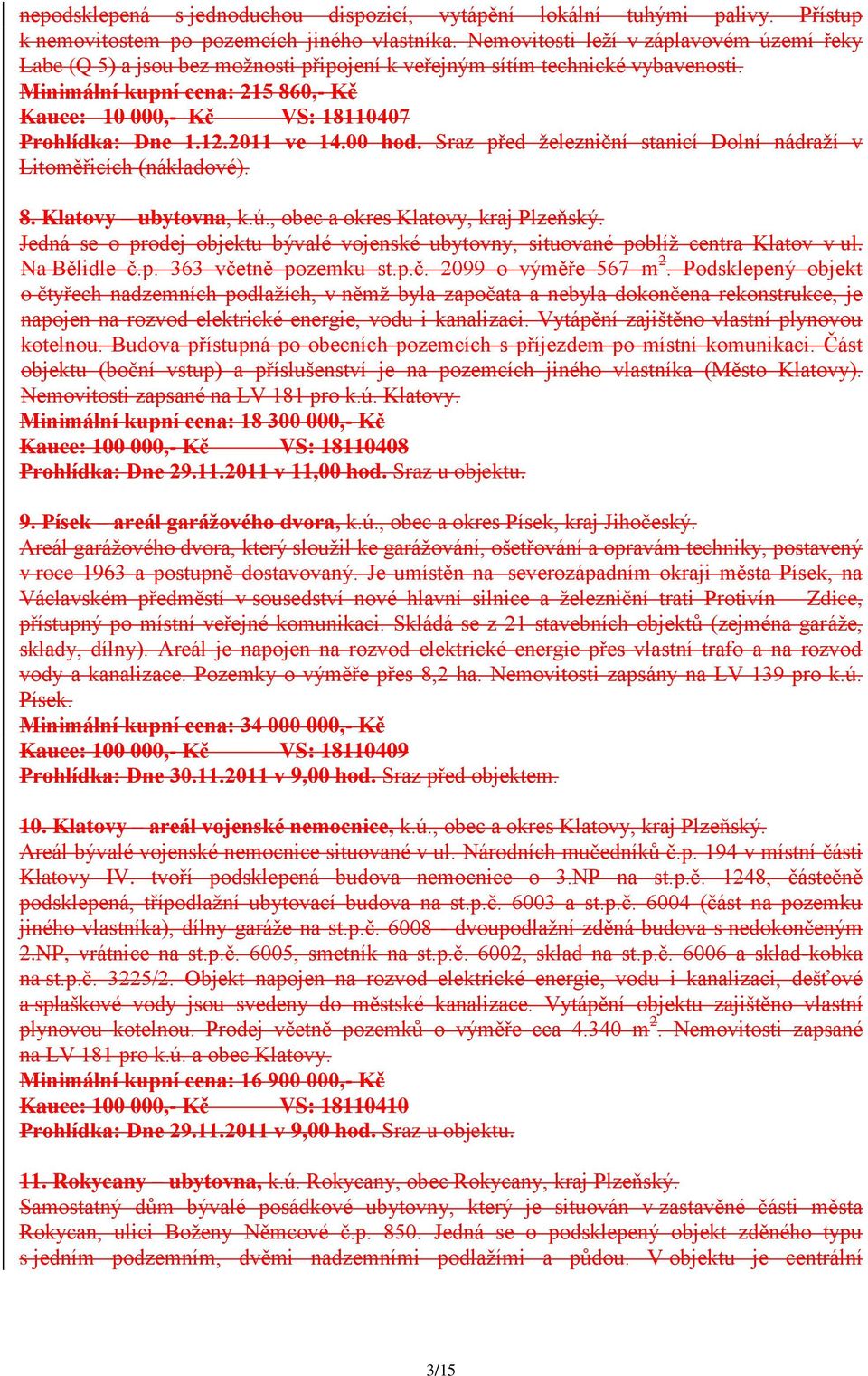 Minimální kupní cena: 215 860,- Kč Kauce: 10 000,- Kč VS: 18110407 Prohlídka: Dne 1.12.2011 ve 14.00 hod. Sraz před ţelezniční stanicí Dolní nádraţí v Litoměřicích (nákladové). 8. Klatovy ubytovna, k.