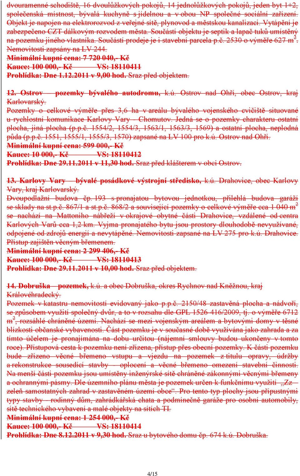 Součástí objektu je septik a lapač tuků umístěný na pozemku jiného vlastníka. Součástí prodeje je i stavební parcela p.č. 2530 o výměře 627 m 2. Nemovitosti zapsány na LV 244.