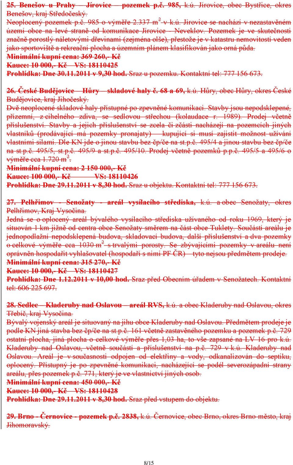 půda. Minimální kupní cena: 369 260,- Kč Kauce: 10 000,- Kč VS: 18110425 Prohlídka: Dne 30.11.2011 v 9,30 hod. Sraz u pozemku. Kontaktní tel: 777 156 673. 26. České Budějovice Hůry skladové haly č.