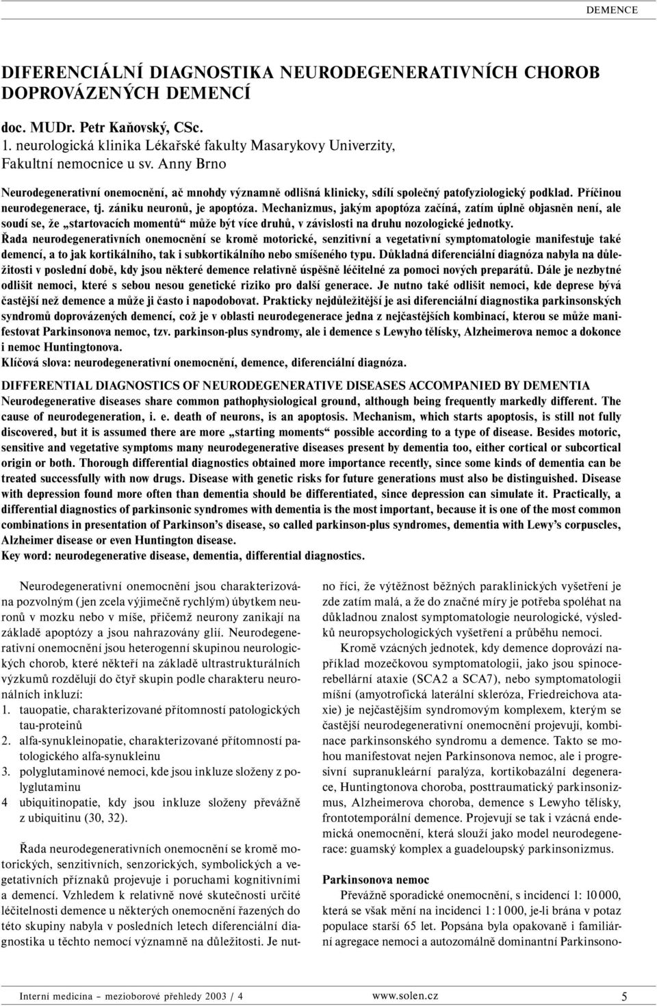 Mechanizmus, jakým apoptóza začíná, zatím úplně objasněn není, ale soudí se, že startovacích momentů může být více druhů, v závislosti na druhu nozologické jednotky.