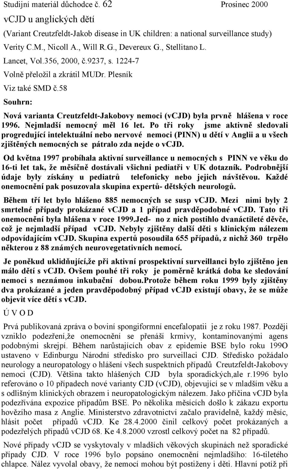 58 Souhrn: Nová varianta Creutzfeldt-Jakobovy nemoci (vcjd) byla prvně hlášena v roce 1996. Nejmladší nemocný měl 16 let.