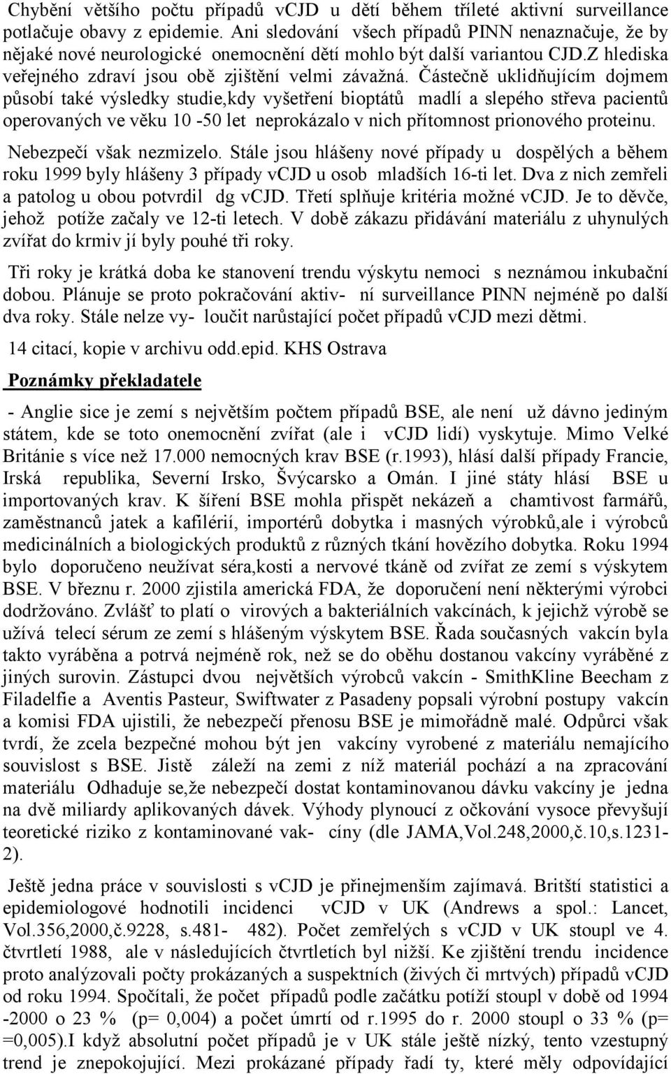 Částečně uklidňujícím dojmem působí také výsledky studie,kdy vyšetření bioptátů madlí a slepého střeva pacientů operovaných ve věku 10-50 let neprokázalo v nich přítomnost prionového proteinu.