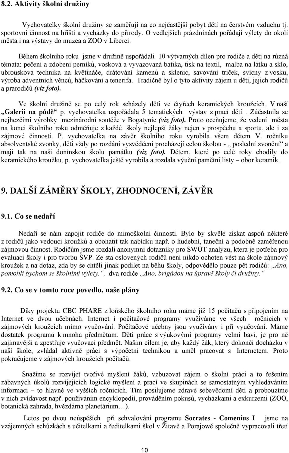 Během školního roku jsme v družině uspořádali 10 výtvarných dílen pro rodiče a děti na různá témata: pečení a zdobení perníků, vosková a vyvazovaná batika, tisk na textil, malba na látku a sklo,