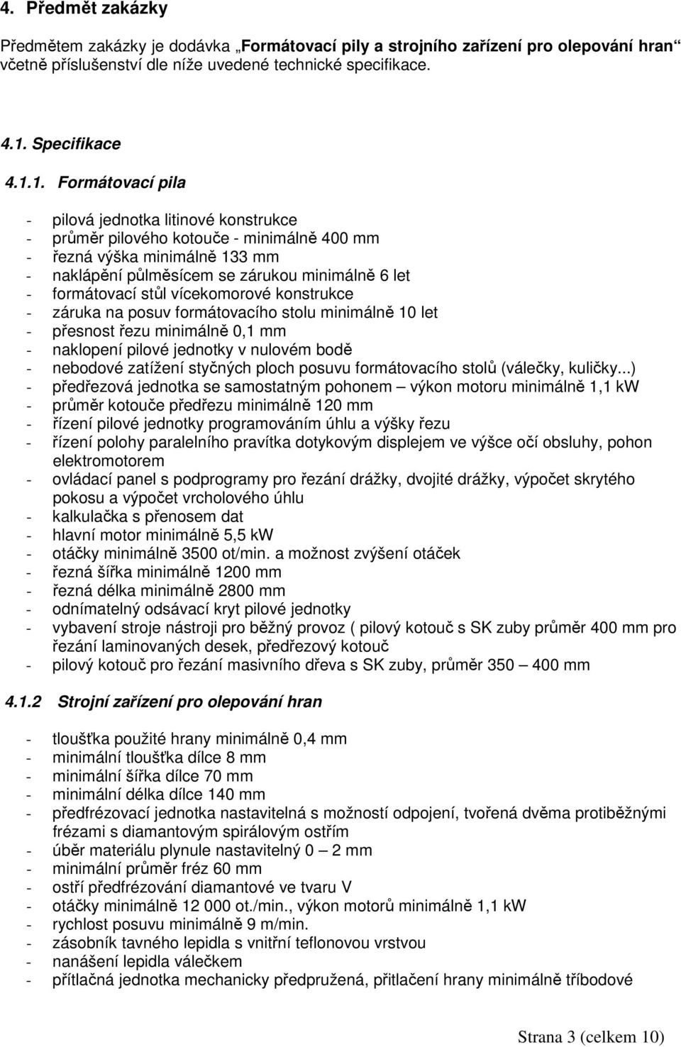 1. Formátovací pila - pilová jednotka litinové konstrukce - průměr pilového kotouče - minimálně 400 mm - řezná výška minimálně 133 mm - naklápění půlměsícem se zárukou minimálně 6 let - formátovací