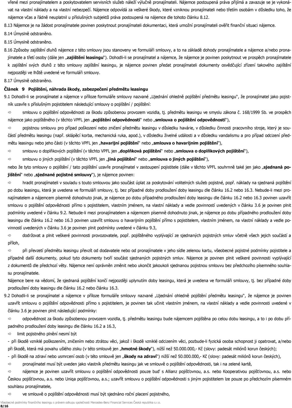 článku 8.12. 8.13 Nájemce je na žádost pronajímatele povinen poskytnout pronajímateli dokumentaci, která umožní pronajímateli ověřit finanční situaci nájemce. 8.14 Úmyslně odstraněno. 8.15 Úmyslně odstraněno.