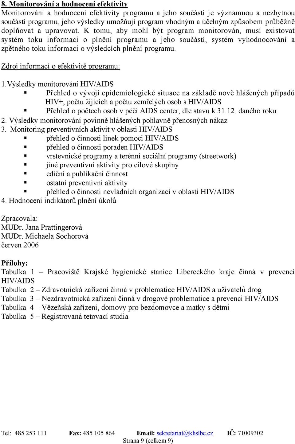 K tomu, aby mohl být program monitorován, musí existovat systém toku informací o plnění programu a jeho součástí, systém vyhodnocování a zpětného toku informací o výsledcích plnění programu.