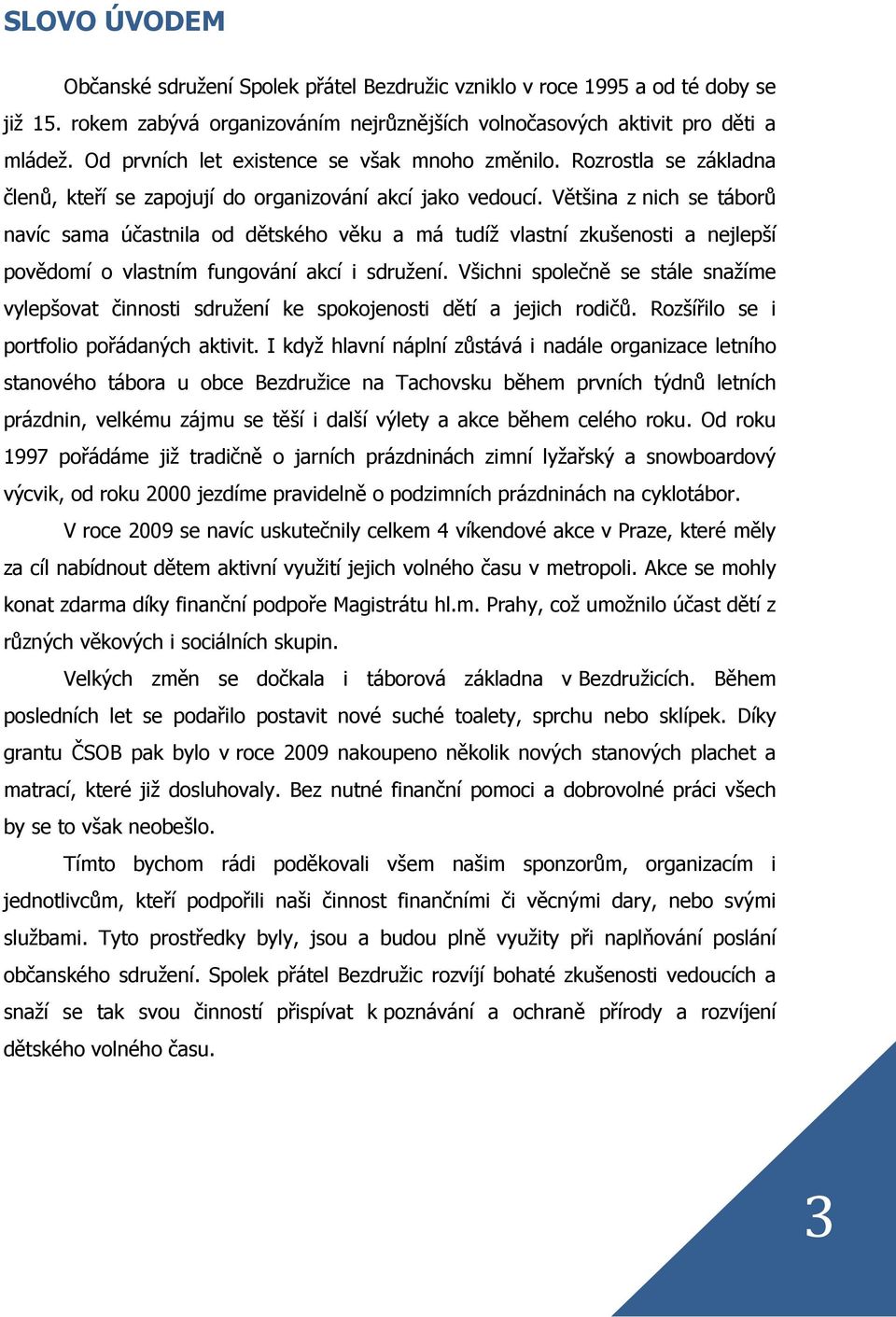 Většina z nich se táborů navíc sama účastnila od dětského věku a má tudíž vlastní zkušenosti a nejlepší povědomí o vlastním fungování akcí i sdružení.