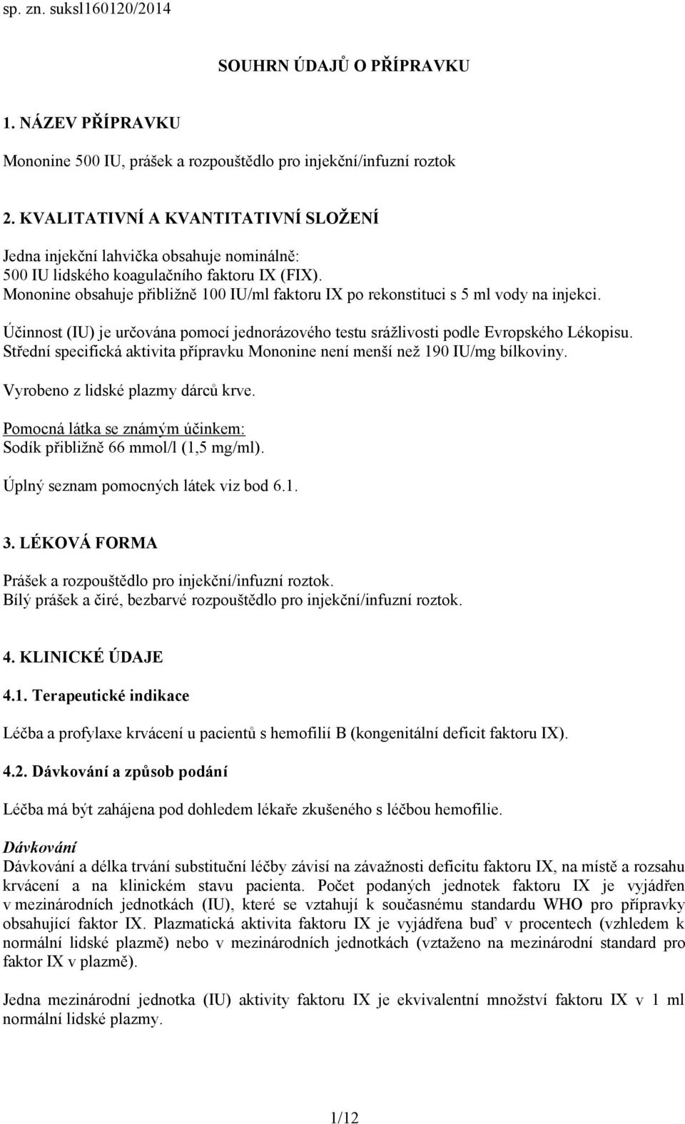 Mononine obsahuje přibližně 100 IU/ml faktoru IX po rekonstituci s 5 ml vody na injekci. Účinnost (IU) je určována pomocí jednorázového testu srážlivosti podle Evropského Lékopisu.