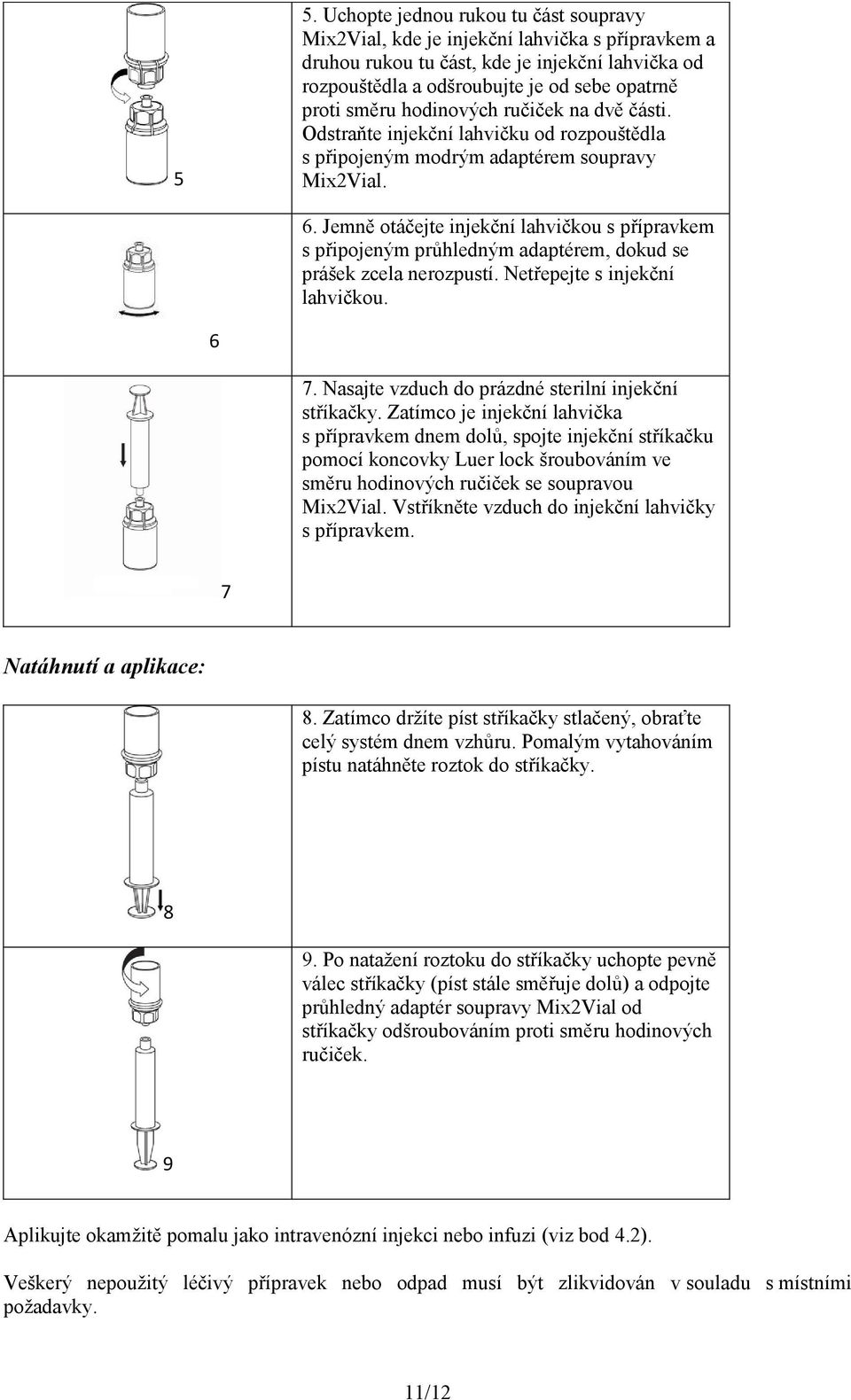 Jemně otáčejte injekční lahvičkou s přípravkem s připojeným průhledným adaptérem, dokud se prášek zcela nerozpustí. Netřepejte s injekční lahvičkou. 6 7.