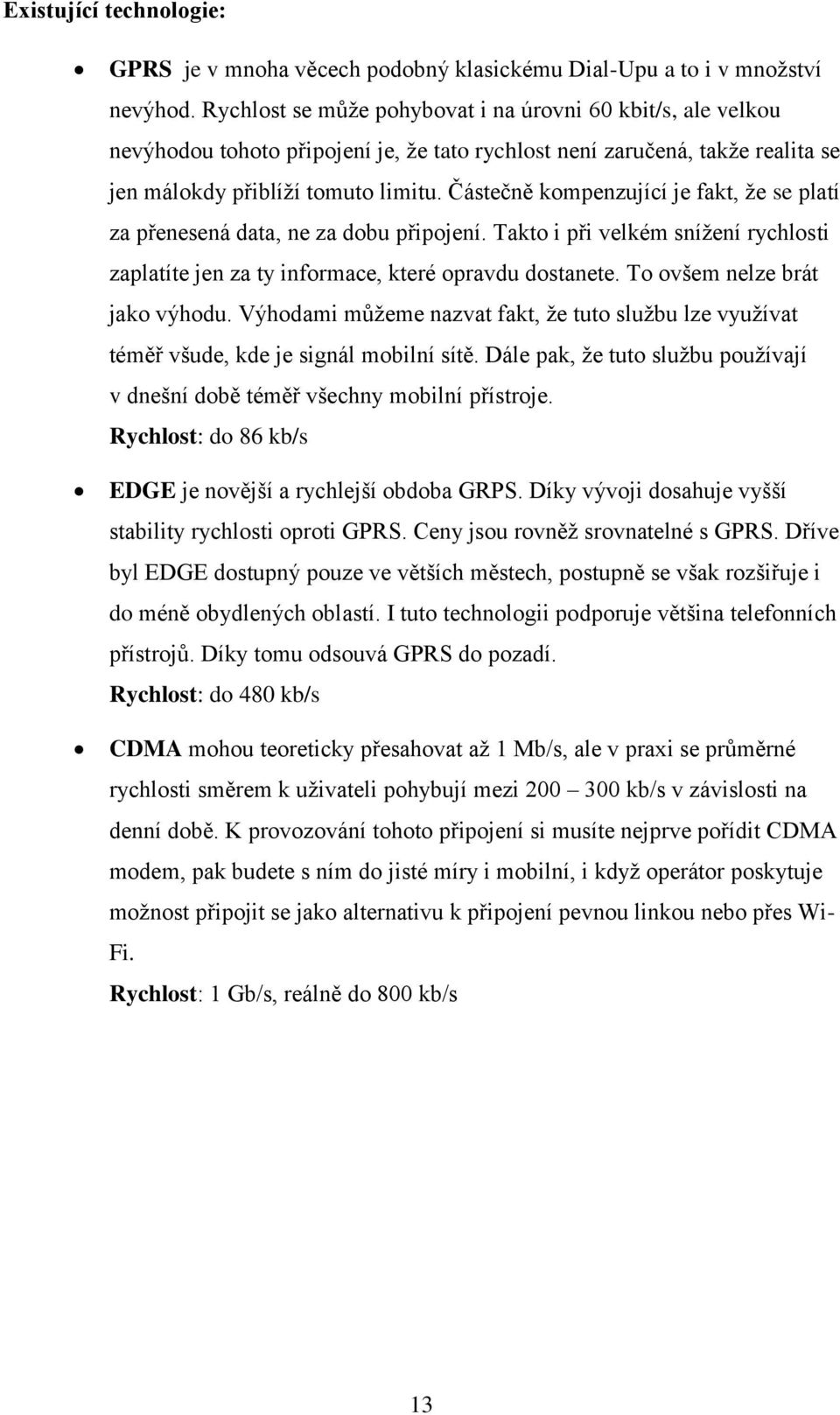 Částečně kompenzující je fakt, že se platí za přenesená data, ne za dobu připojení. Takto i při velkém snížení rychlosti zaplatíte jen za ty informace, které opravdu dostanete.