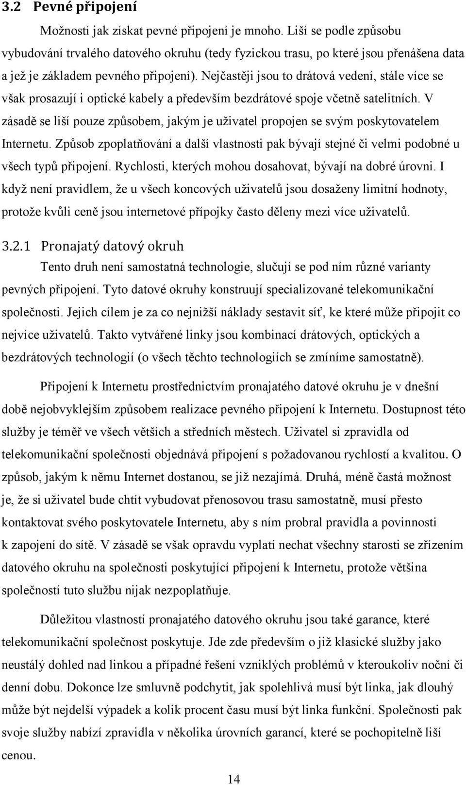 Nejčastěji jsou to drátová vedení, stále více se však prosazují i optické kabely a především bezdrátové spoje včetně satelitních.