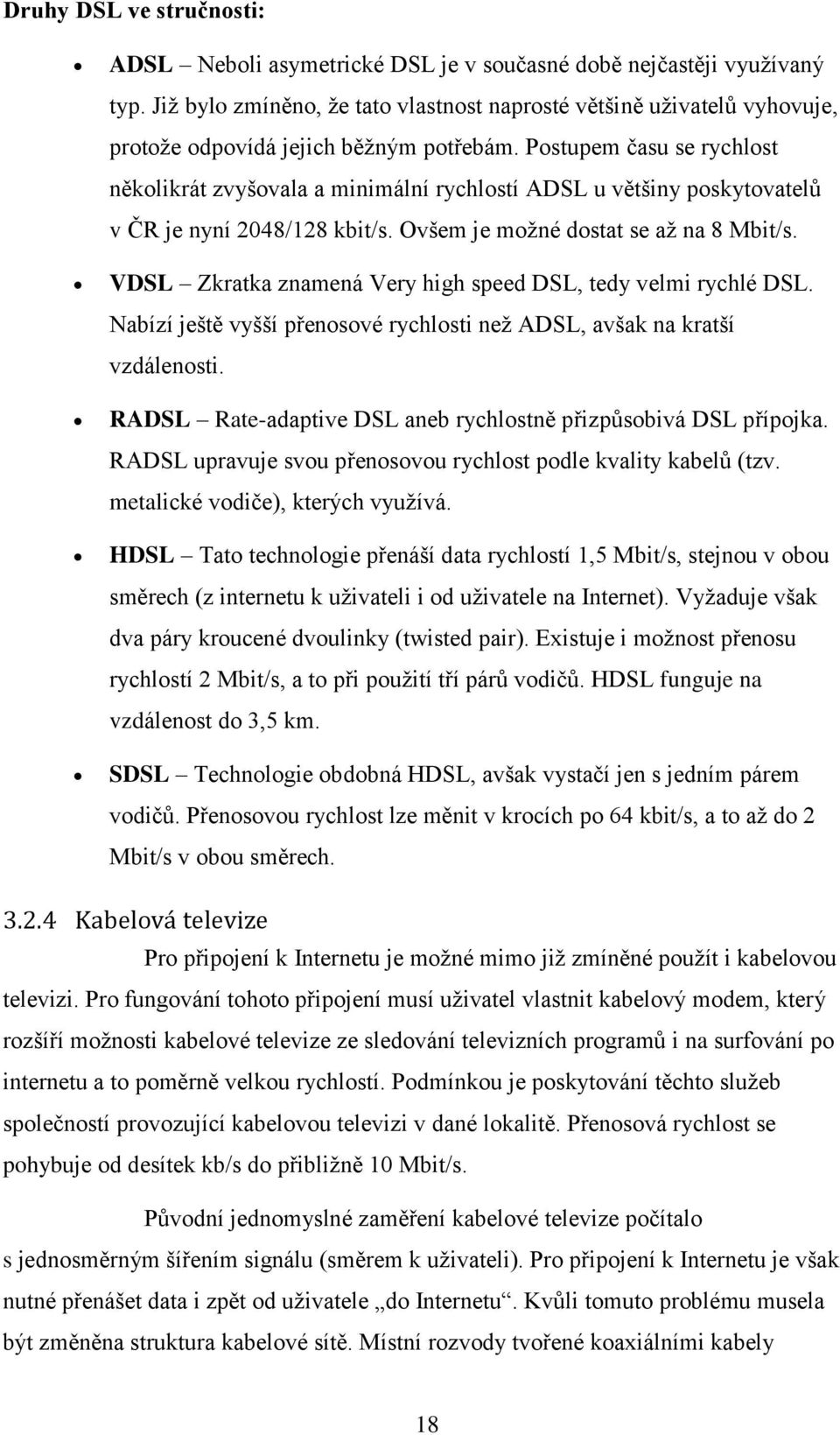 Postupem času se rychlost několikrát zvyšovala a minimální rychlostí ADSL u většiny poskytovatelů v ČR je nyní 2048/128 kbit/s. Ovšem je možné dostat se až na 8 Mbit/s.