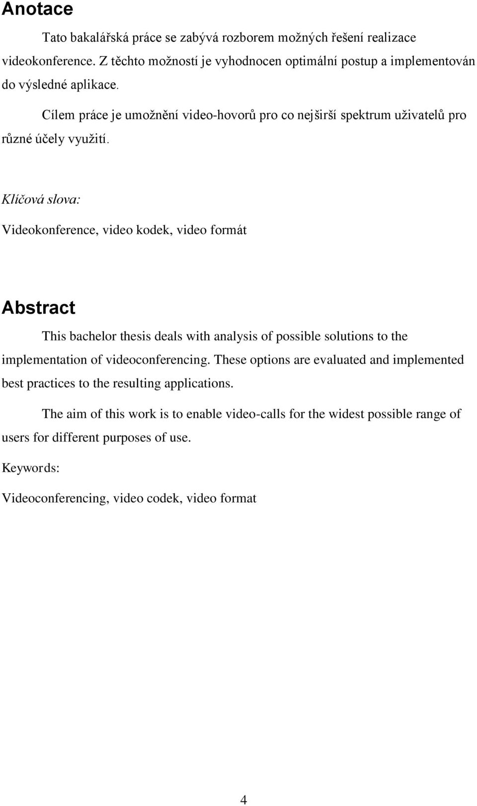 Klíčová slova: Videokonference, video kodek, video formát Abstract This bachelor thesis deals with analysis of possible solutions to the implementation of videoconferencing.