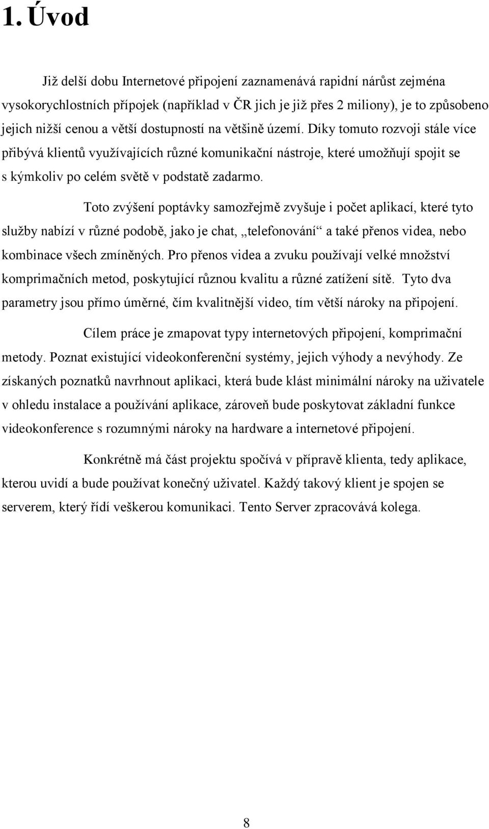 Toto zvýšení poptávky samozřejmě zvyšuje i počet aplikací, které tyto služby nabízí v různé podobě, jako je chat, telefonování a také přenos videa, nebo kombinace všech zmíněných.