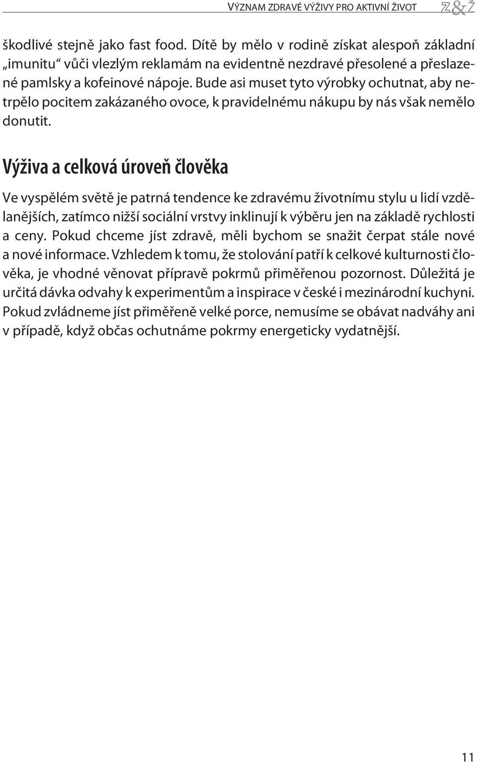 Bude asi muset tyto výrobky ochutnat, aby netrpělo pocitem zakázaného ovoce, k pravidelnému nákupu by nás však nemělo donutit.