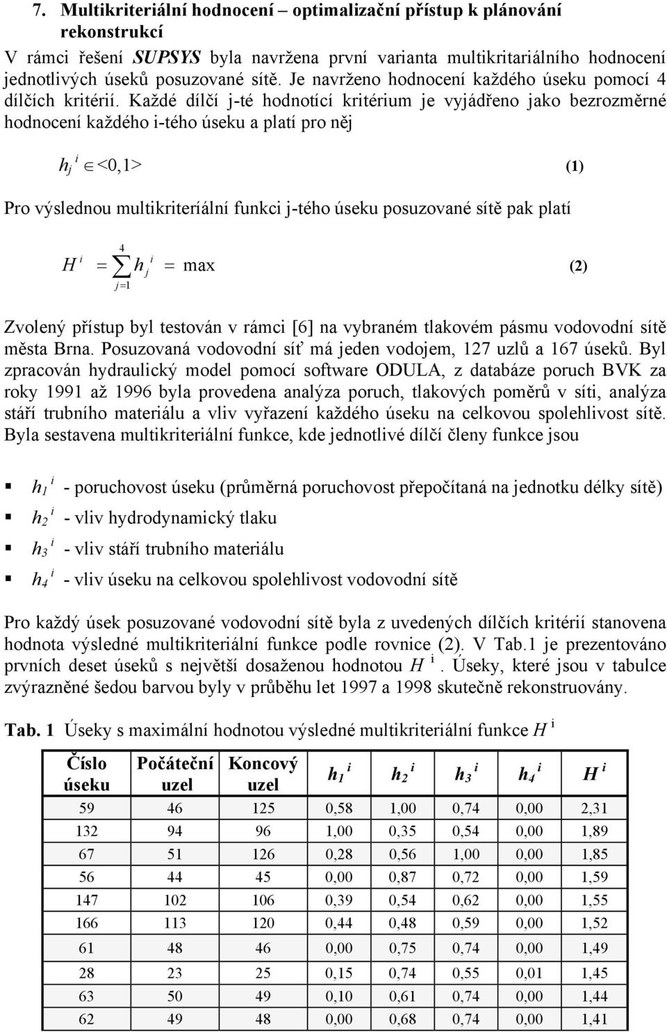 Každé dílčí j-té hodnotící krtérum je vyjádřeno jako bezrozměrné hodnocení každého -tého úseku a platí pro něj h j <0,1> (1) Pro výslednou multkrteríální funkc j-tého úseku posuzované sítě pak platí