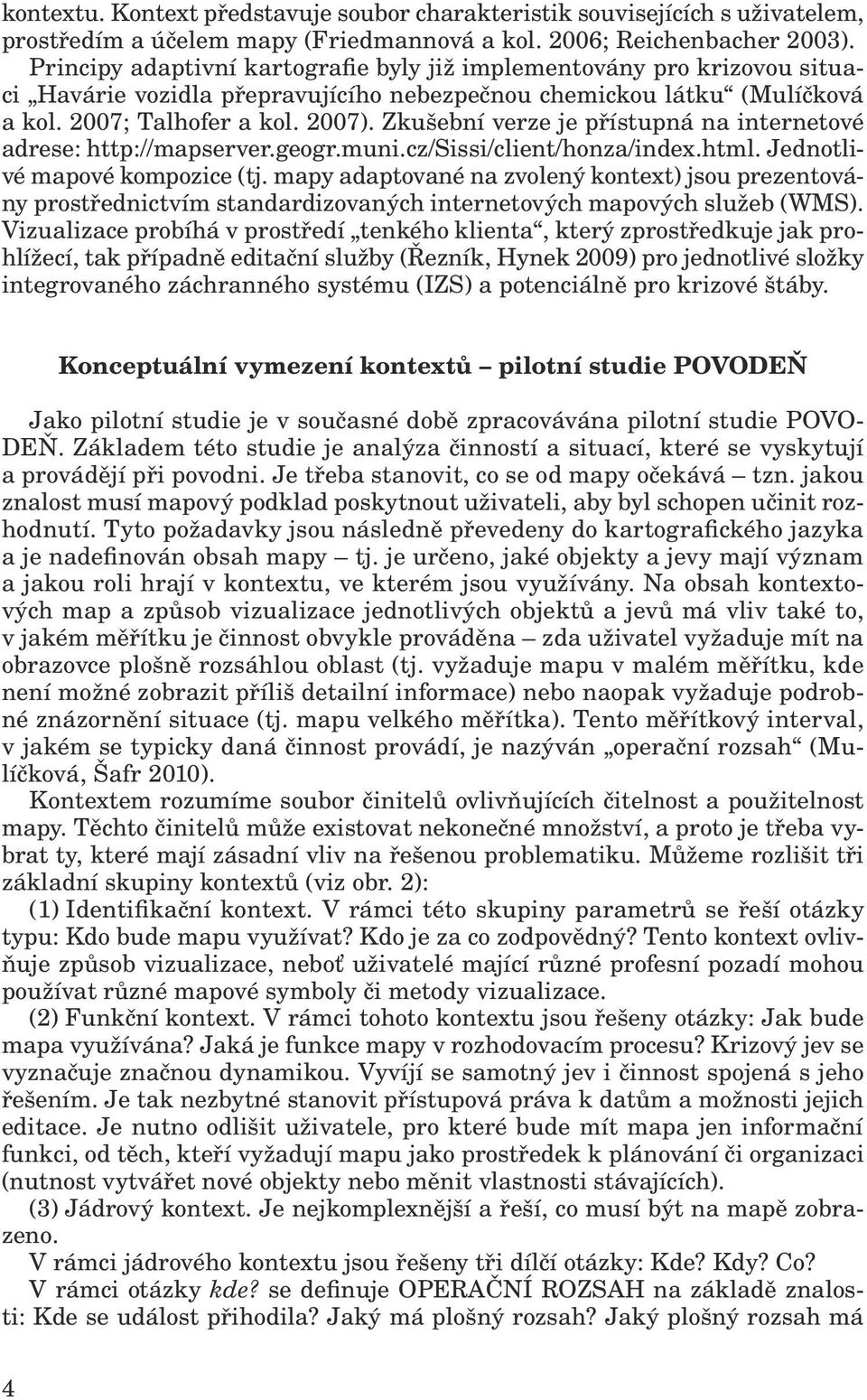 Zkušební verze je přístupná na internetové adrese: http://mapserver.geogr.muni.cz/sissi/client/honza/index.html. Jednotlivé mapové kompozice (tj.