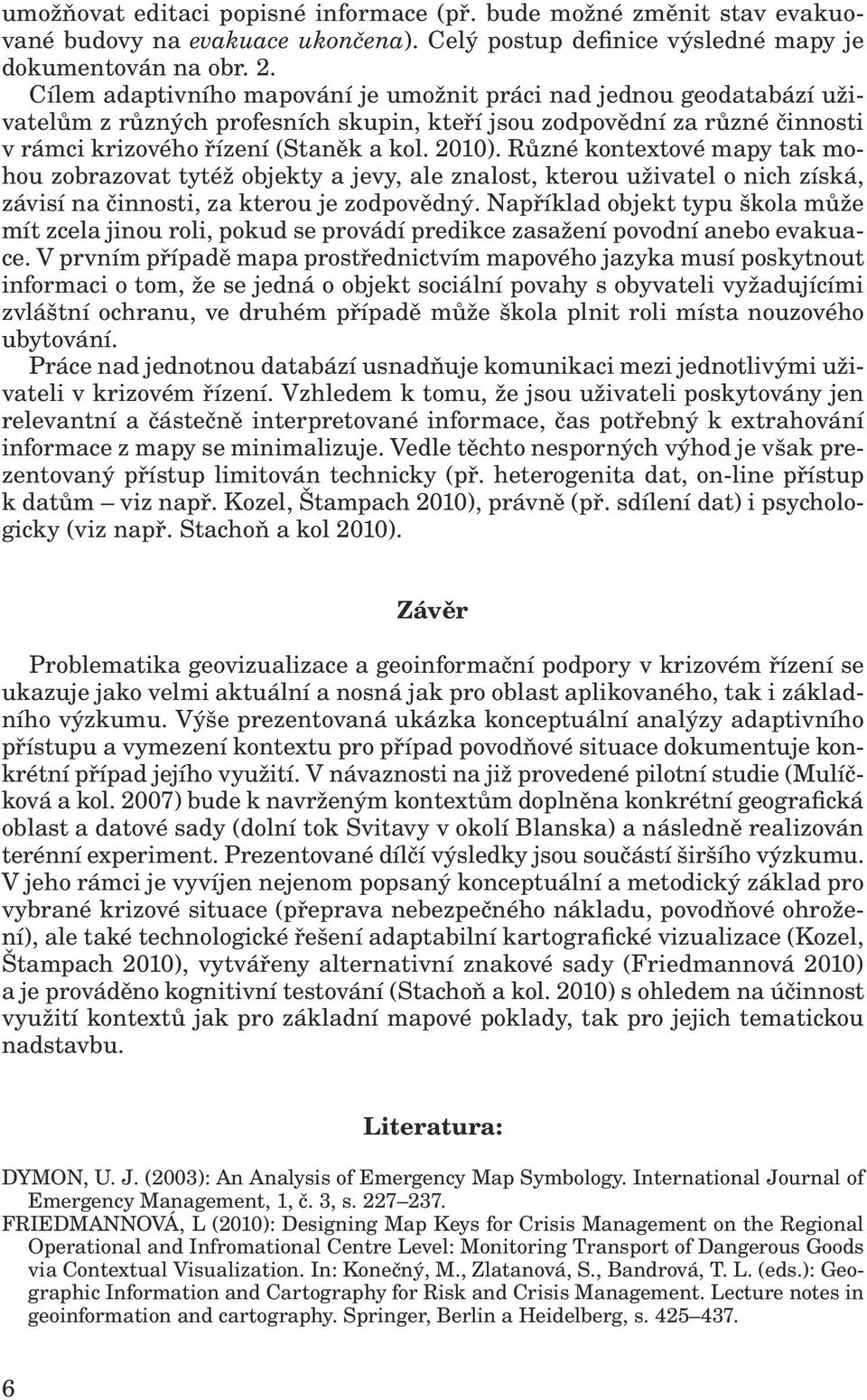 Různé kontextové mapy tak mohou zobrazovat tytéž objekty a jevy, ale znalost, kterou uživatel o nich získá, závisí na činnosti, za kterou je zodpovědný.