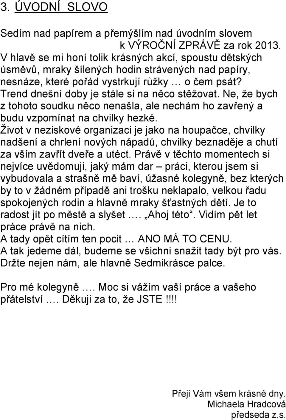 Trend dnešní doby je stále si na něco stěţovat. Ne, ţe bych z tohoto soudku něco nenašla, ale nechám ho zavřený a budu vzpomínat na chvilky hezké.