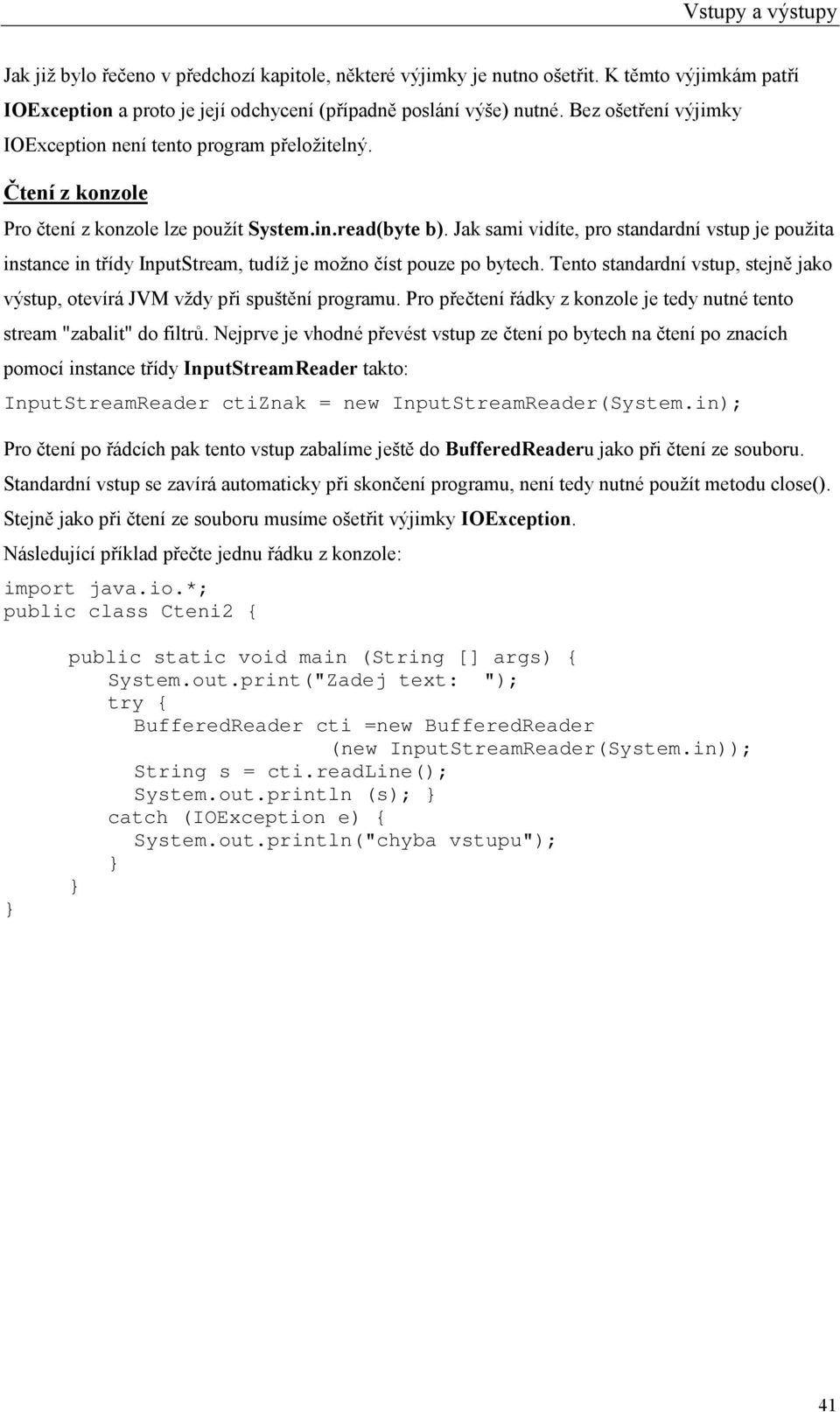 Jak sami vidíte, pro standardní vstup je použita instance in třídy InputStream, tudíž je možno číst pouze po bytech. Tento standardní vstup, stejně jako výstup, otevírá JVM vždy při spuštění programu.