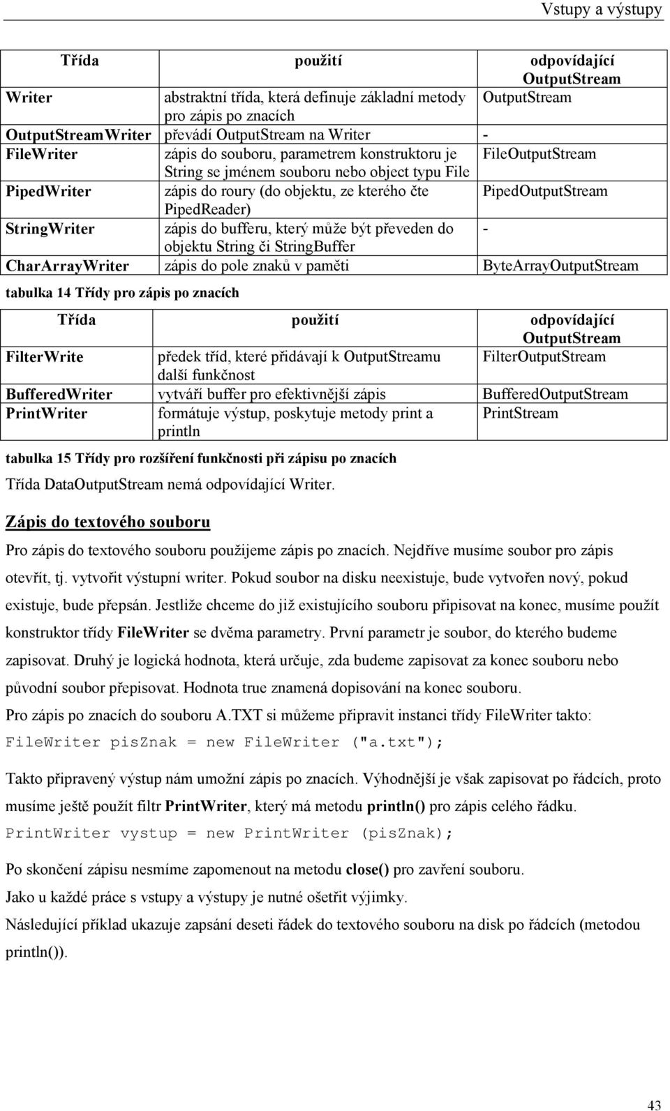 StringWriter zápis do bufferu, který může být převeden do - objektu String či StringBuffer CharArrayWriter zápis do pole znaků v paměti ByteArrayOutputStream tabulka 14 Třídy pro zápis po znacích