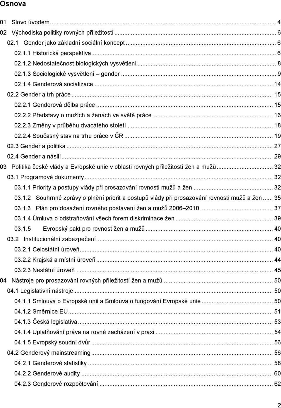 .. 16 02.2.3 Změny v průběhu dvacátého století... 18 02.2.4 Současný stav na trhu práce v ČR... 19 02.3 Gender a politika... 27 02.4 Gender a násilí.