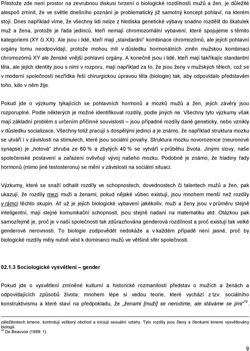 Dnes například víme, že všechny lidi nelze z hlediska genetické výbavy snadno rozdělit do škatulek muž a žena, protože je řada jedinců, kteří nemají chromozomální vybavení, které spojujeme s těmito