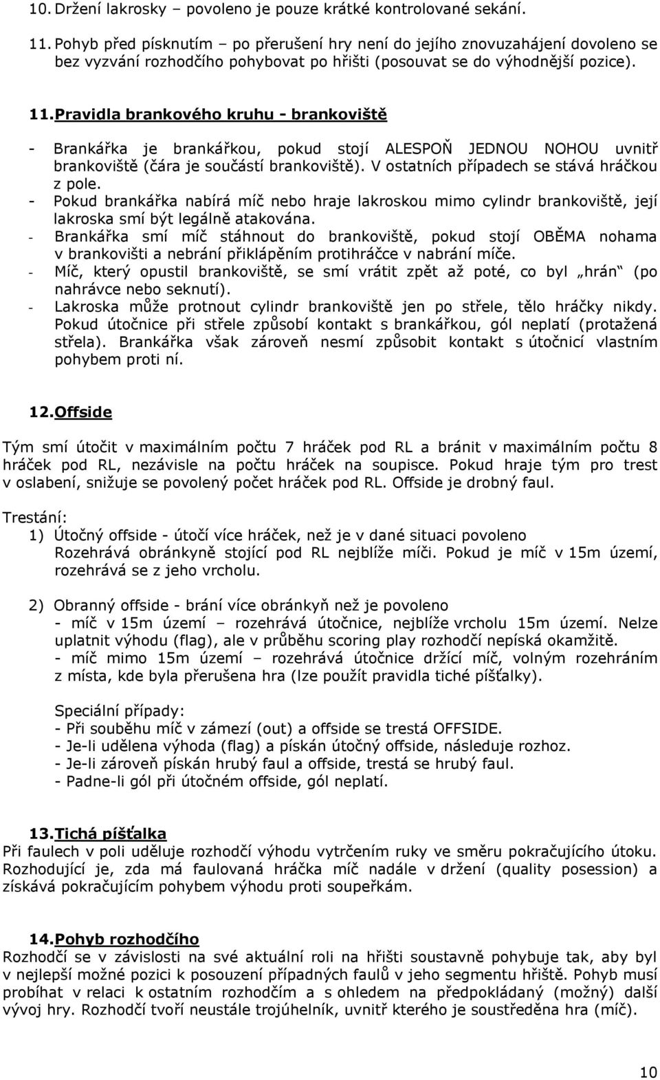 Pravidla brankového kruhu - brankoviště - Brankářka je brankářkou, pokud stojí ALESPOŇ JEDNOU NOHOU uvnitř brankoviště (čára je součástí brankoviště). V ostatních případech se stává hráčkou z pole.