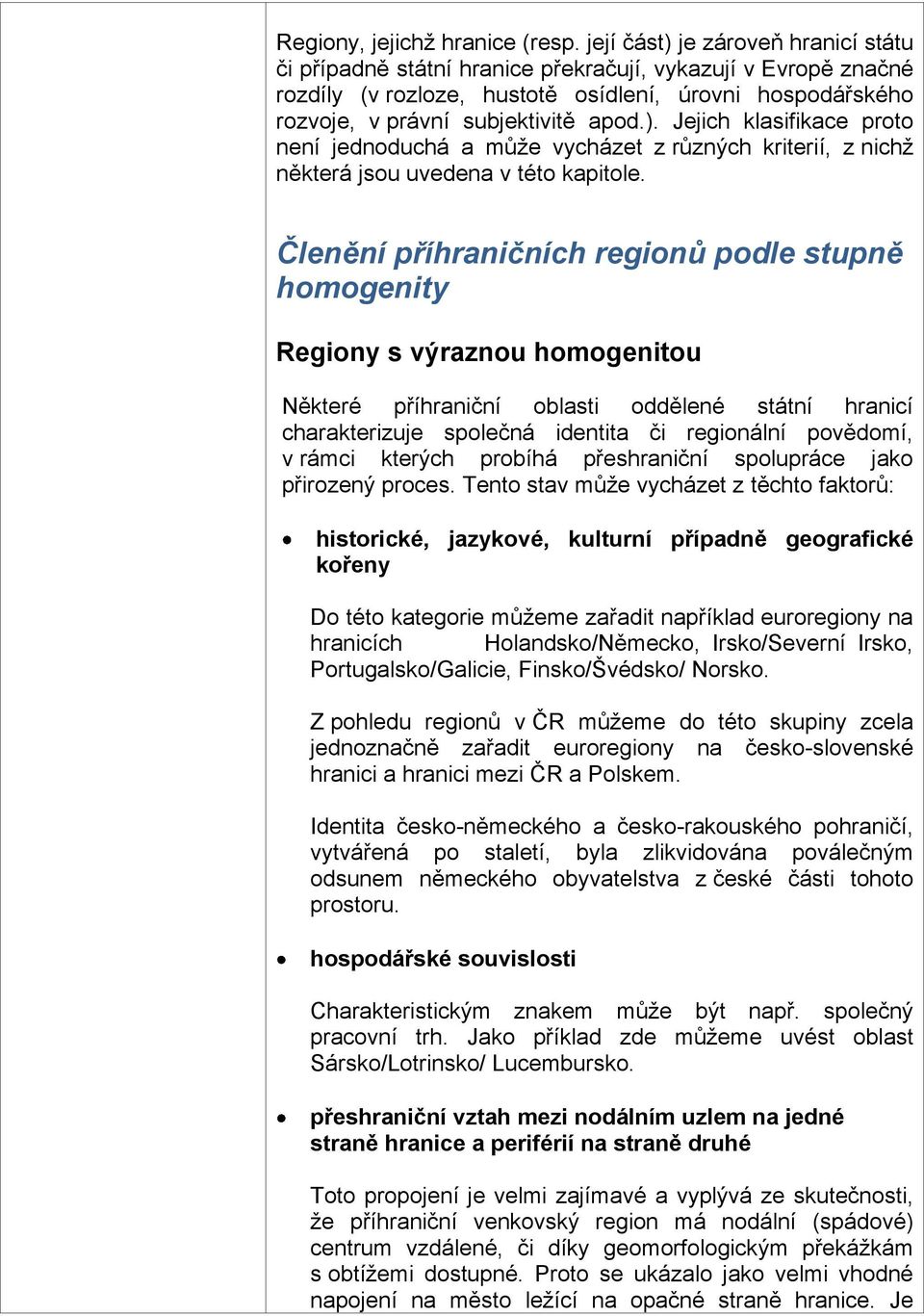 Členění příhraničních regionů podle stupně homogenity Regiony s výraznou homogenitou Některé příhraniční oblasti oddělené státní hranicí charakterizuje společná identita či regionální povědomí, v