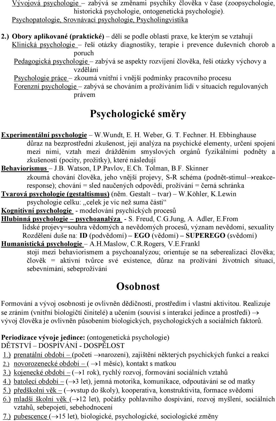 zabývá se aspekty rozvíjení člověka, řeší otázky výchovy a vzdělání Psychologie práce zkoumá vnitřní i vnější podmínky pracovního procesu Forenzní psychologie zabývá se chováním a prožíváním lidí v