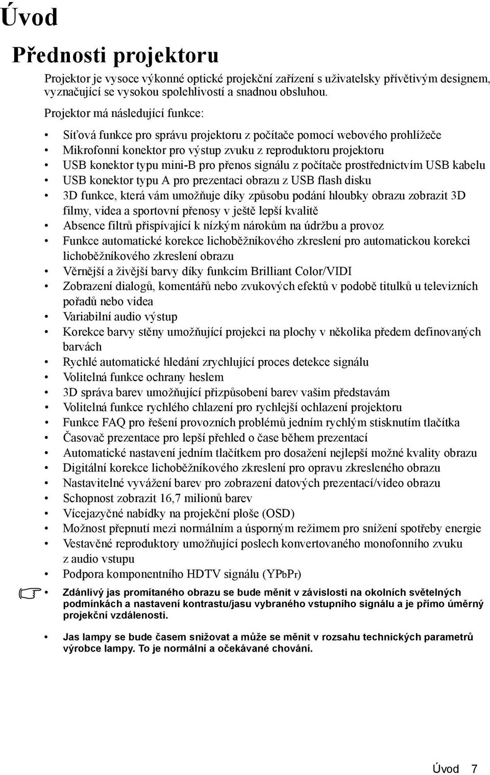 přenos signálu z počítače prostřednictvím USB kabelu USB konektor typu A pro prezentaci obrazu z USB flash disku 3D funkce, která vám umožňuje díky způsobu podání hloubky obrazu zobrazit 3D filmy,