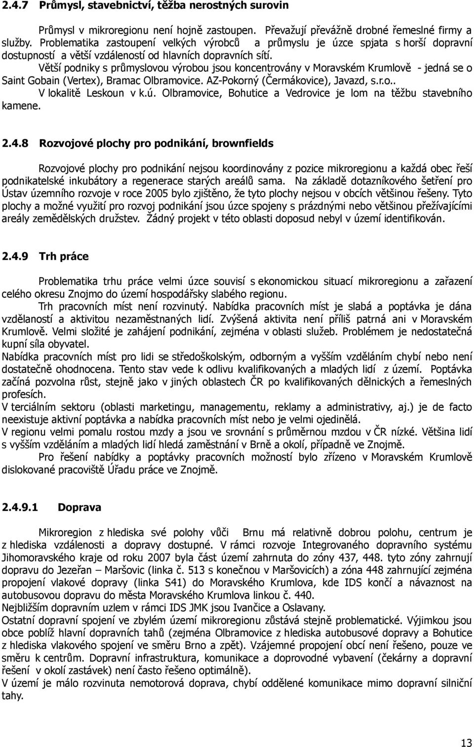 Větší podniky s průmyslovou výrobou jsou koncentrovány v Moravském Krumlově - jedná se o Saint Gobain (Vertex), Bramac Olbramovice. AZ-Pokorný (Čermákovice), Javazd, s.r.o.. V lokalitě Leskoun v k.ú.