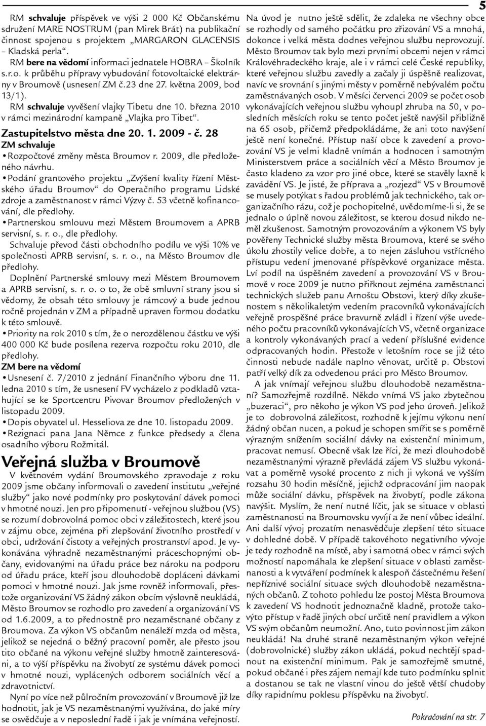 RM schvaluje vyvìení vlajky Tibetu dne 10. bøezna 2010 v rámci mezinárodní kampanì Vlajka pro Tibet. Zastupitelstvo mìsta dne 20. 1. 2009 - è. 28 ZM schvaluje Rozpoètové zmìny mìsta Broumov r.