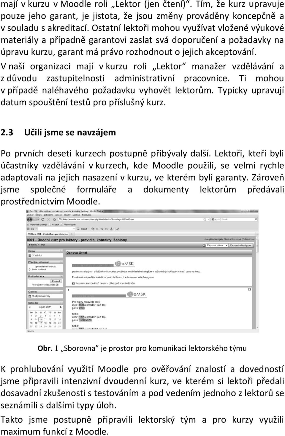 V naší organizaci mají v kurzu roli Lektor manažer vzdělávání a z důvodu zastupitelnosti administrativní pracovnice. Ti mohou v případě naléhavého požadavku vyhovět lektorům.