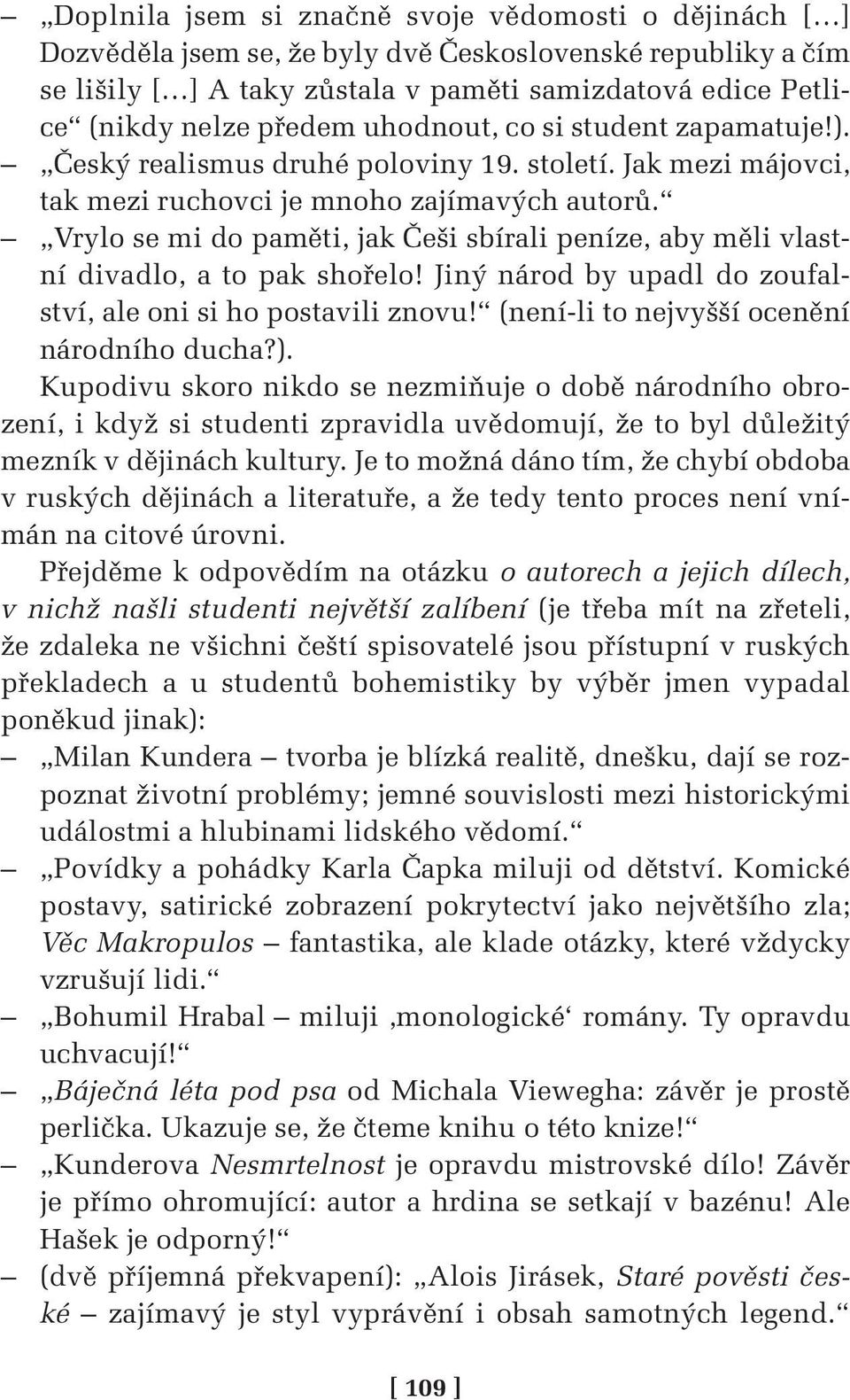 Vrylo se mi do paměti, jak Češi sbírali peníze, aby měli vlastní divadlo, a to pak shořelo! Jiný národ by upadl do zoufalství, ale oni si ho postavili znovu!