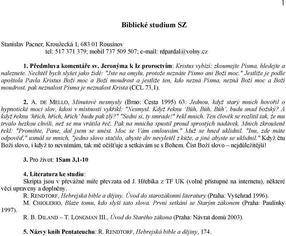 " Jestliže je podle apoštola Pavla Kristus Boží moc a Boží moudrost a jestliže ten, kdo nezná Písma, nezná Boží moc a Boží moudrost, pak neznalost Písma je neznalost Krista (CCL 73,1). 2. A.